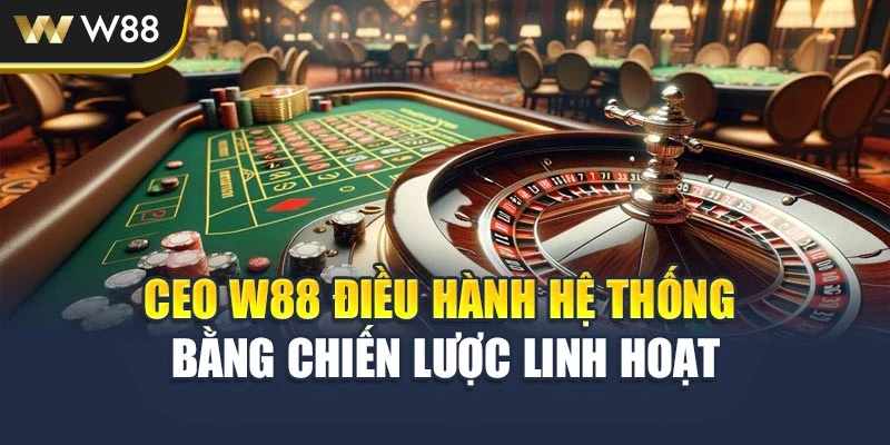 CEO W88 điều hành hệ thống bằng chiến lược linh hoạt