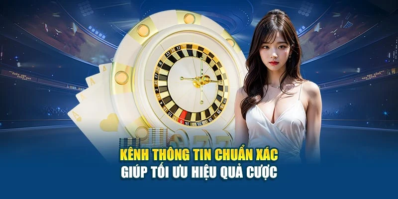 Kênh thông tin chuẩn xác giúp tối ưu hiệu quả cược