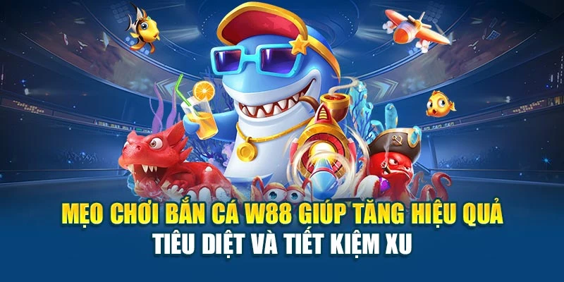 Mẹo chơi bắn cá W88 giúp tăng hiệu quả tiêu diệt và tiết kiệm xu