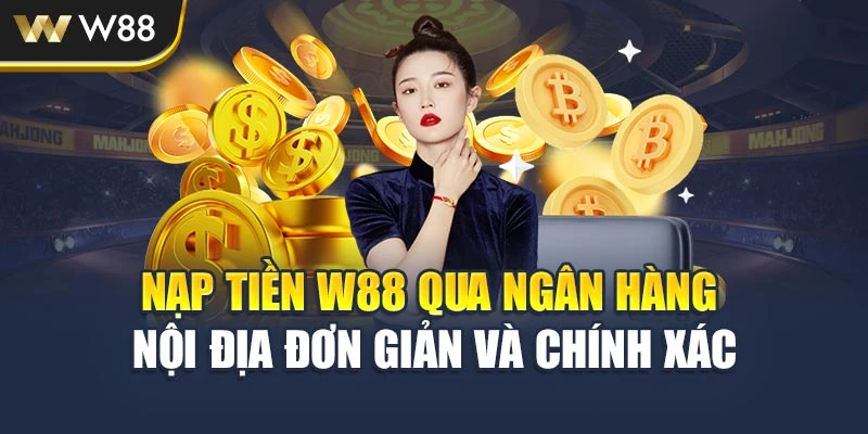 Nạp tiền W88 qua ngân hàng nội địa đơn giản và chính xác